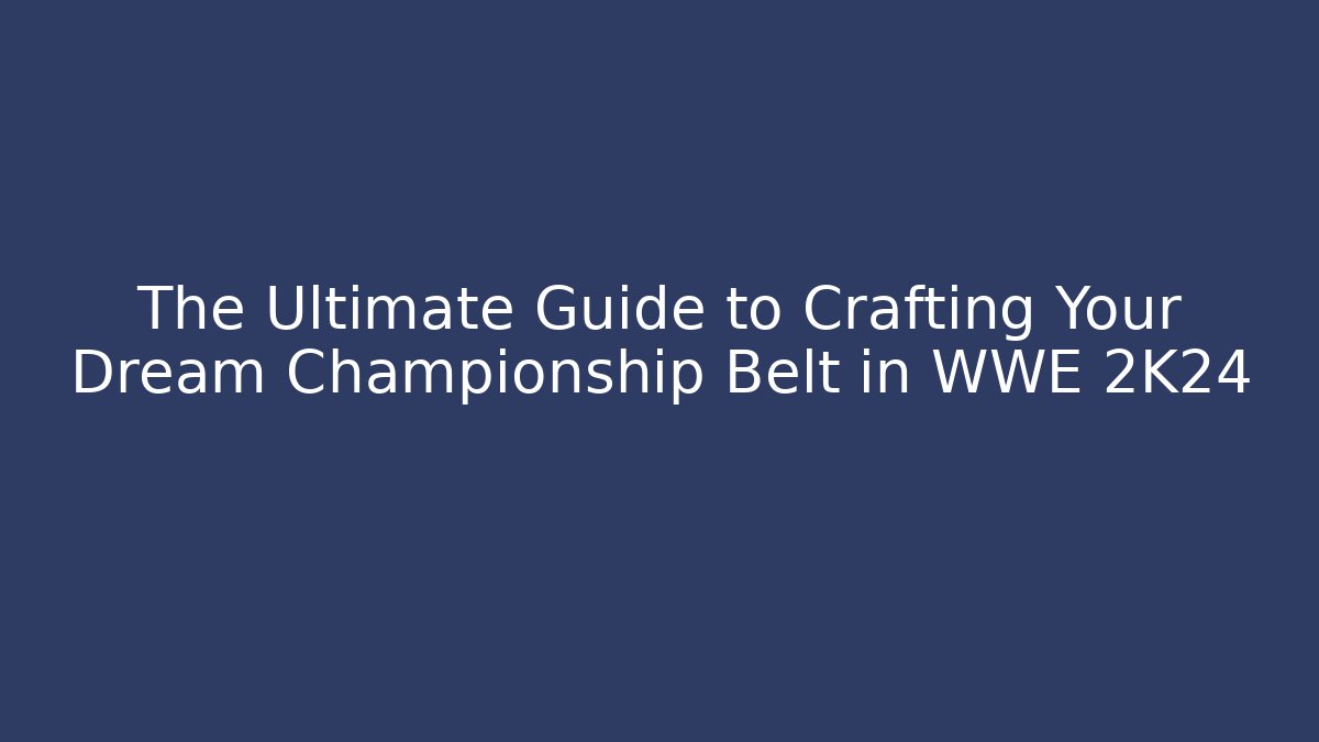 The Ultimate Guide to Crafting Your Dream Championship Belt in WWE 2K24