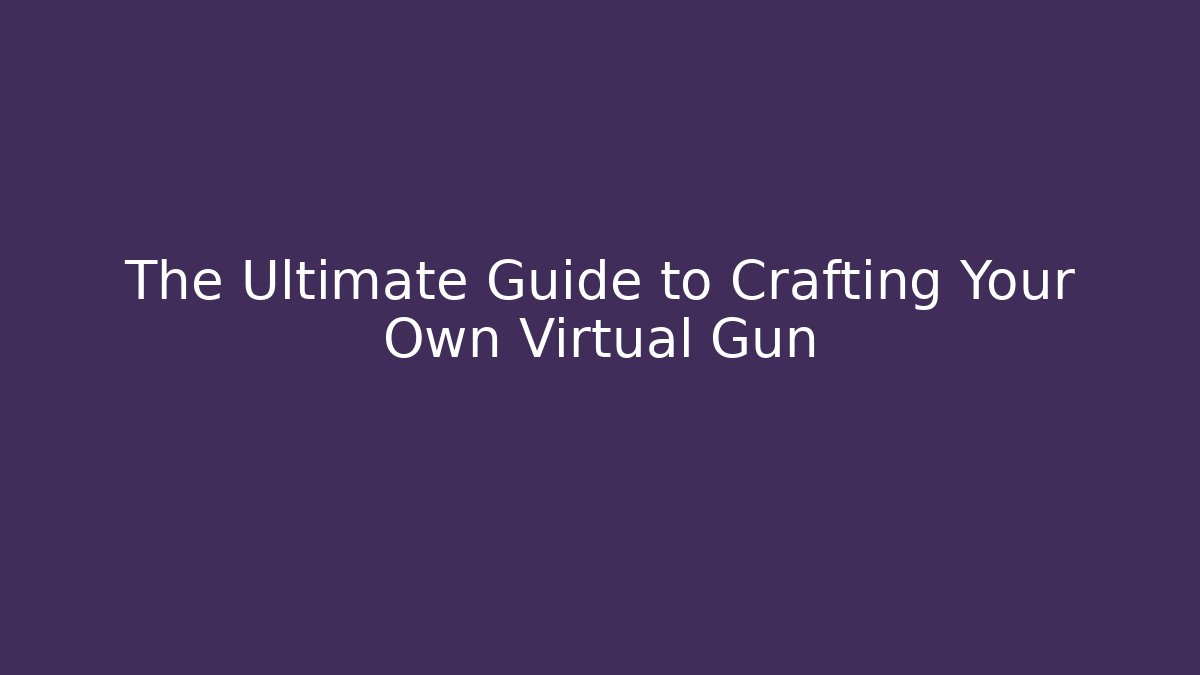 The Ultimate Guide to Crafting Your Own Virtual Gun