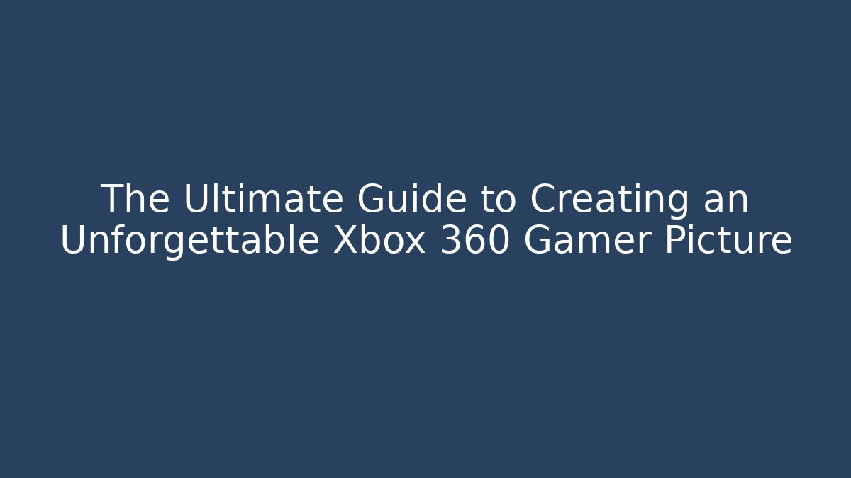 The Ultimate Guide to Creating an Unforgettable Xbox 360 Gamer Picture