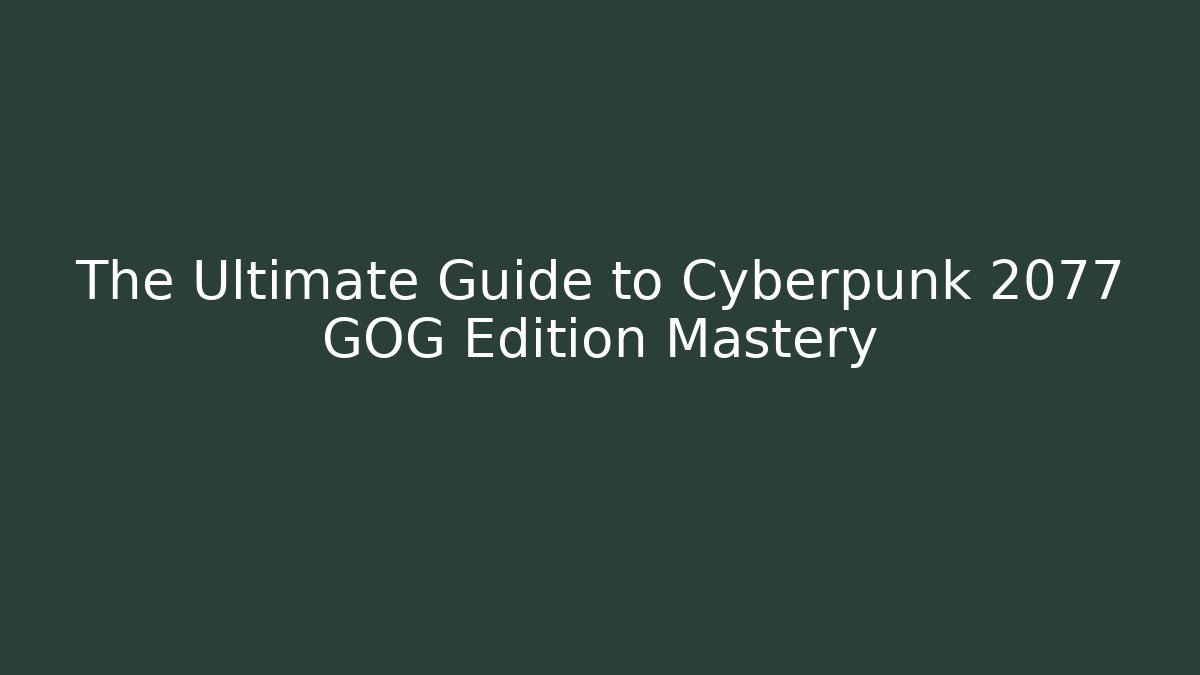 The Ultimate Guide to Cyberpunk 2077 GOG Edition Mastery