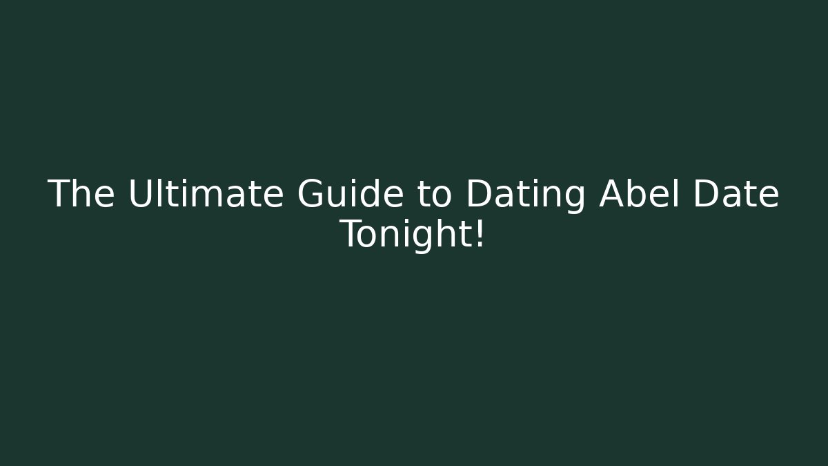 The Ultimate Guide to Dating Abel Date Tonight!