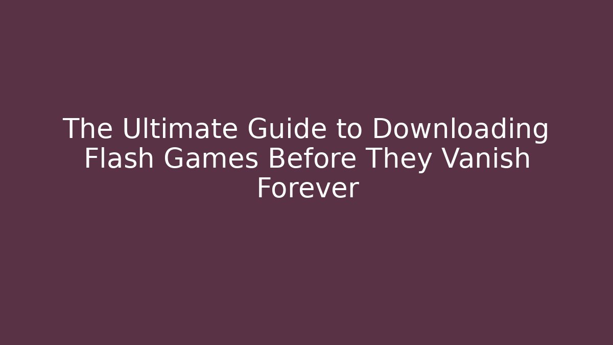 The Ultimate Guide to Downloading Flash Games Before They Vanish Forever