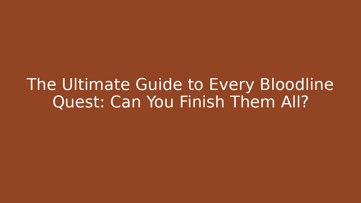 The Ultimate Guide to Every Bloodline Quest: Can You Finish Them All?