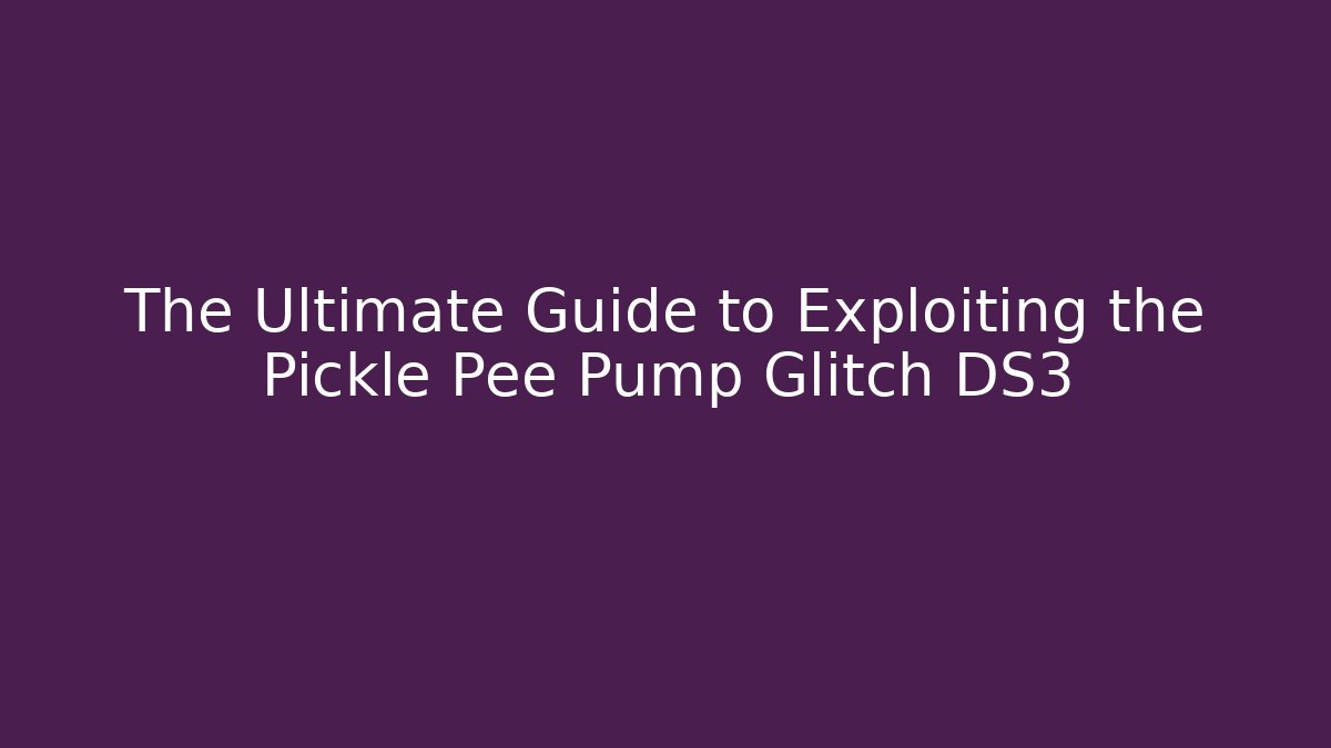 The Ultimate Guide to Exploiting the Pickle Pee Pump Glitch DS3