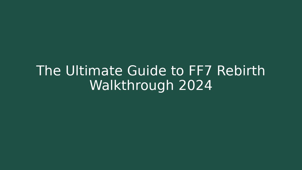 The Ultimate Guide to FF7 Rebirth Walkthrough 2024