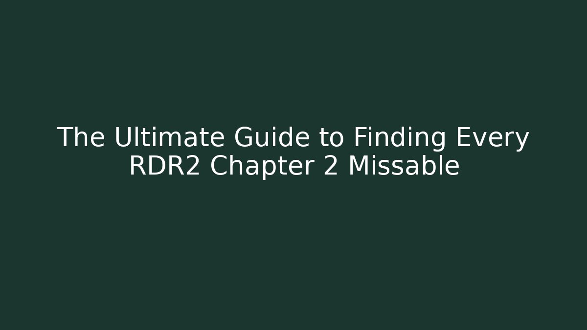 The Ultimate Guide to Finding Every RDR2 Chapter 2 Missable