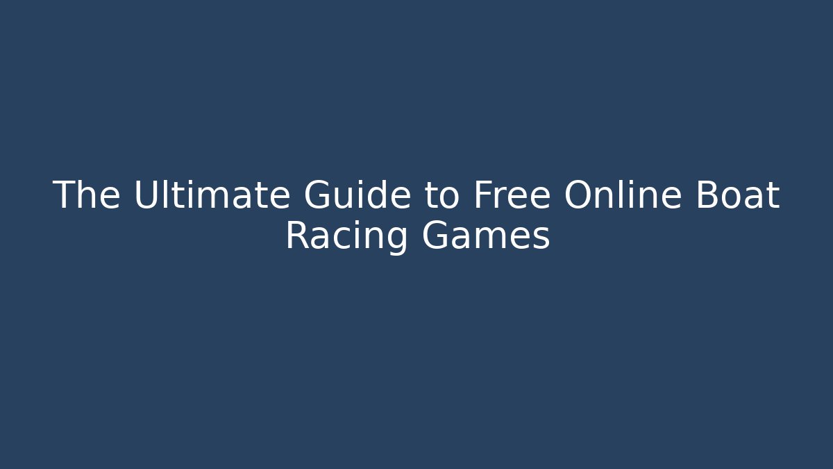The Ultimate Guide to Free Online Boat Racing Games
