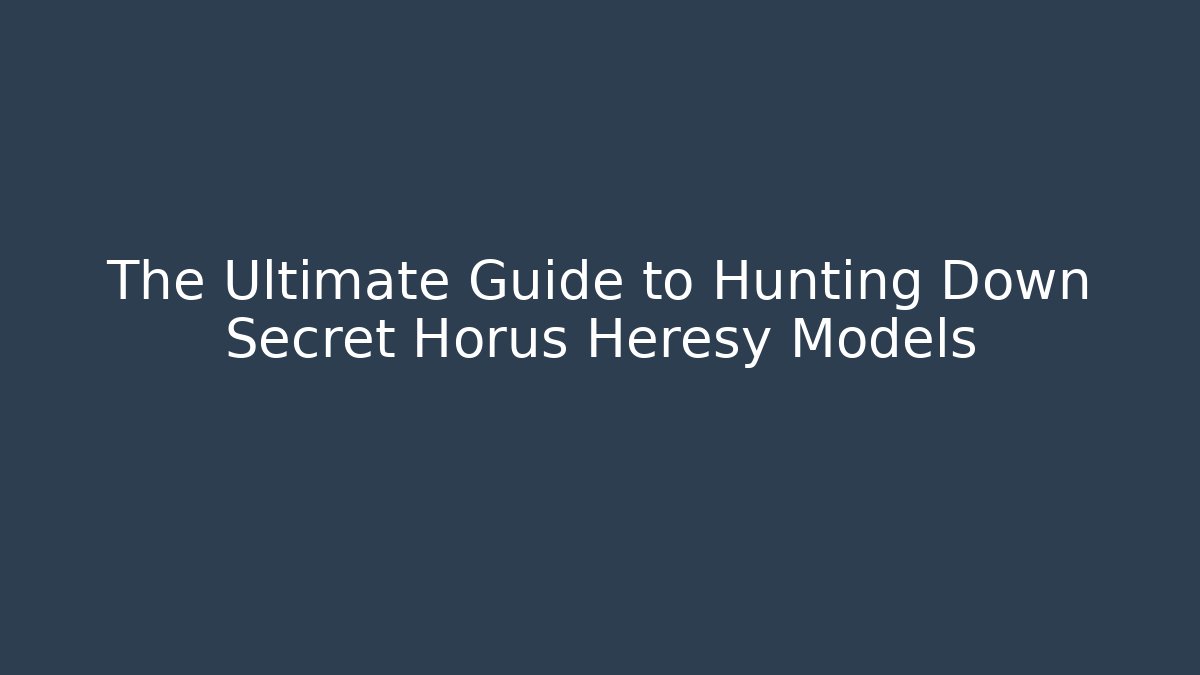 The Ultimate Guide to Hunting Down Secret Horus Heresy Models