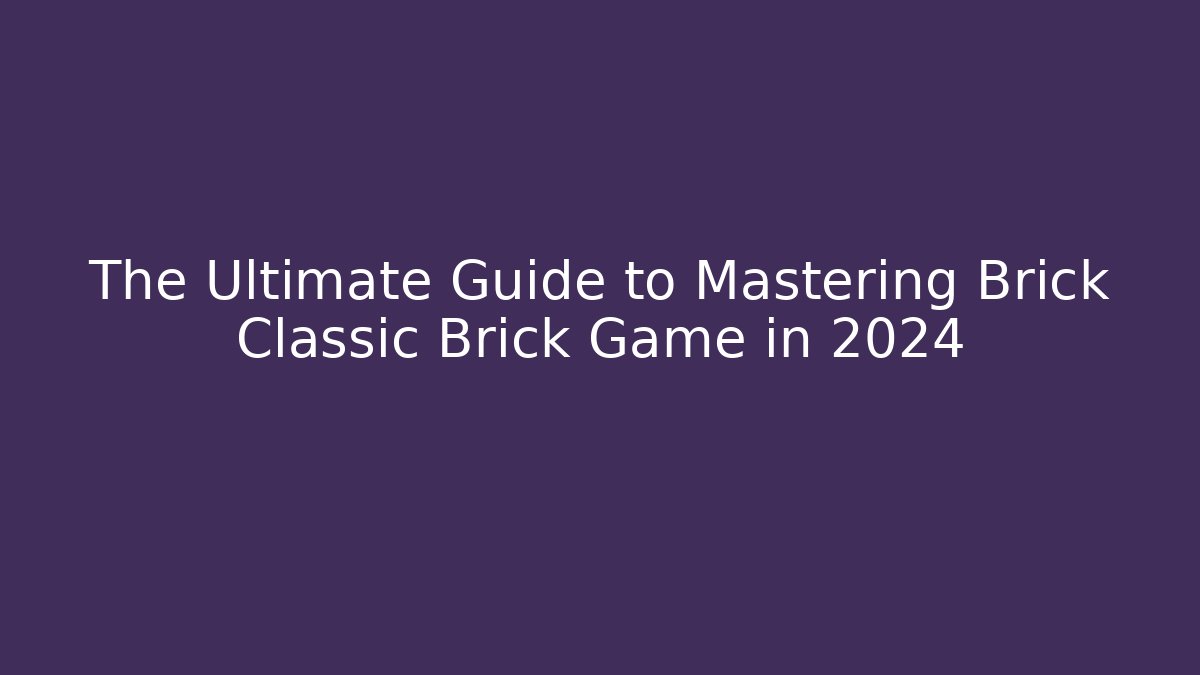 The Ultimate Guide to Mastering Brick Classic Brick Game in 2024
