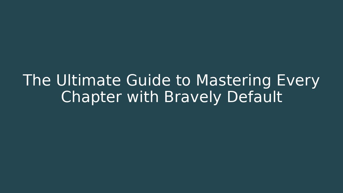 The Ultimate Guide to Mastering Every Chapter with Bravely Default