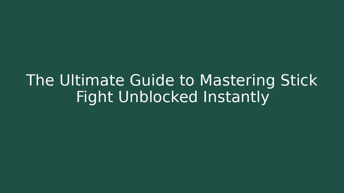 The Ultimate Guide to Mastering Stick Fight Unblocked Instantly
