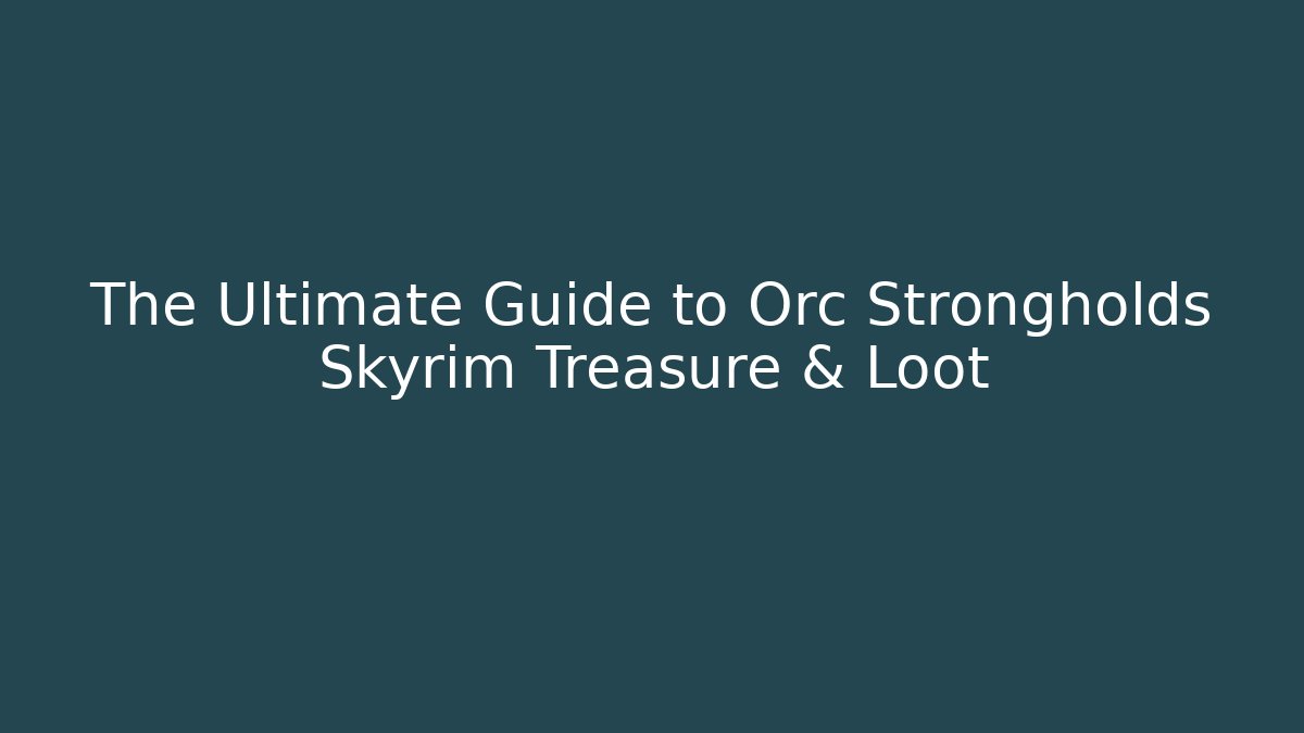 The Ultimate Guide to Orc Strongholds Skyrim Treasure & Loot
