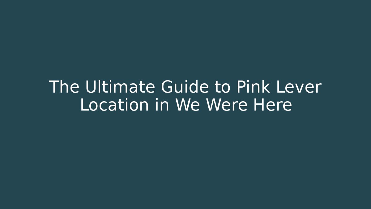 The Ultimate Guide to Pink Lever Location in We Were Here