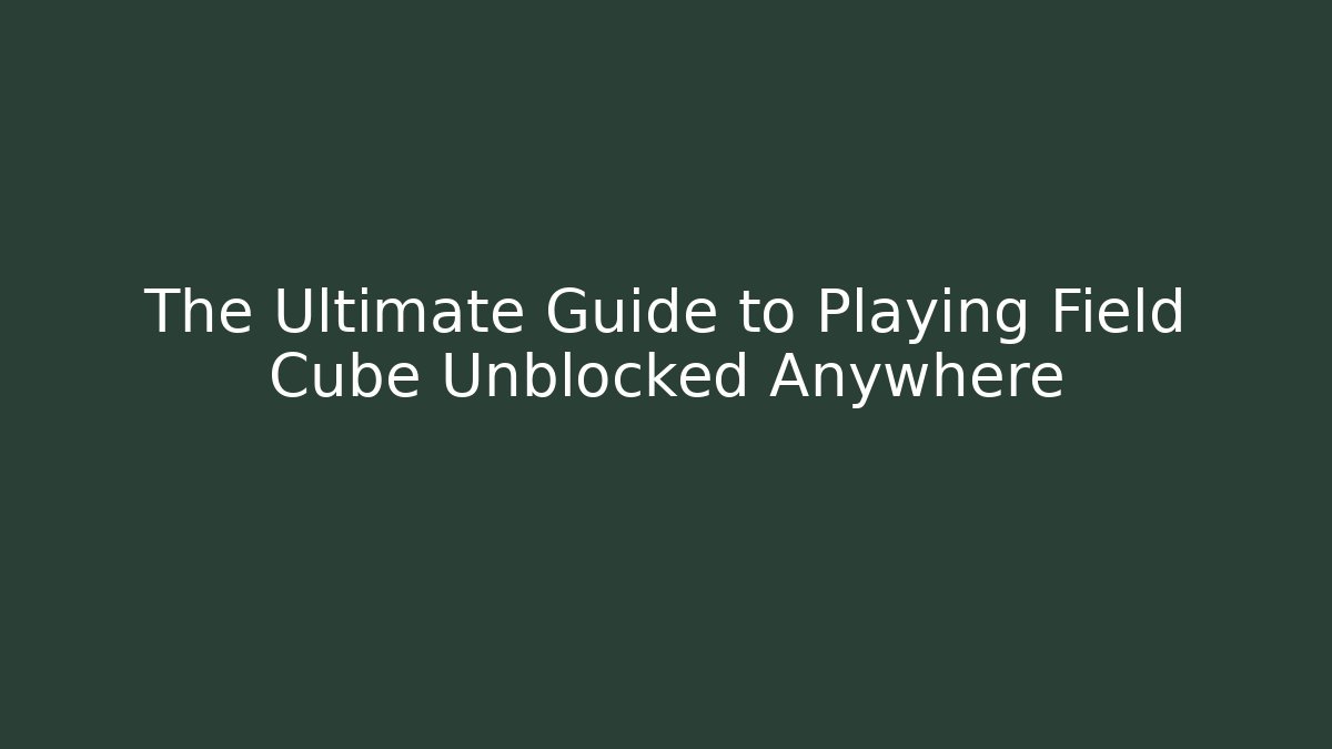 The Ultimate Guide to Playing Field Cube Unblocked Anywhere