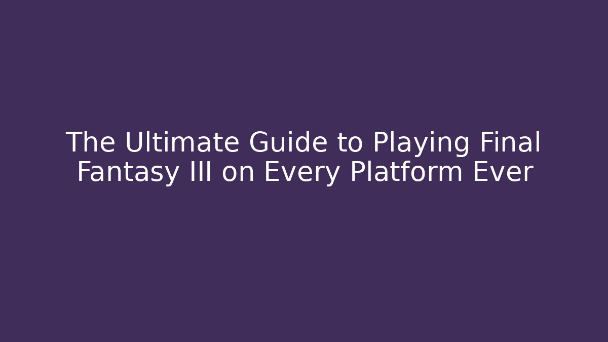 The Ultimate Guide to Playing Final Fantasy III on Every Platform Ever - Método de Aprovação