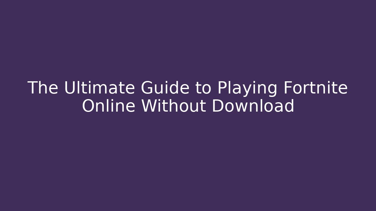The Ultimate Guide to Playing Fortnite Online Without Download