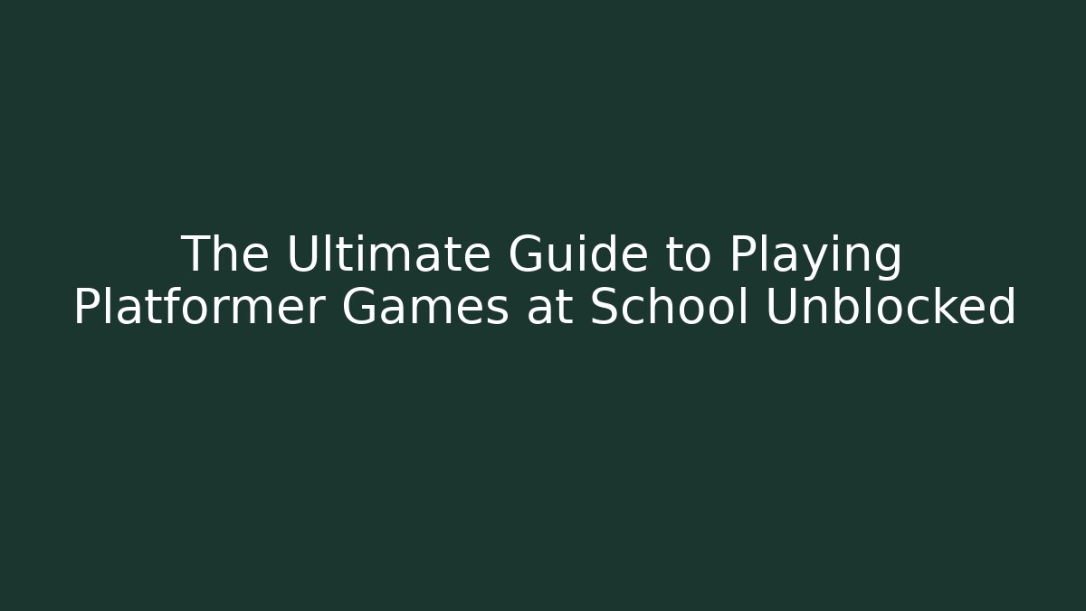 The Ultimate Guide to Playing Platformer Games at School Unblocked