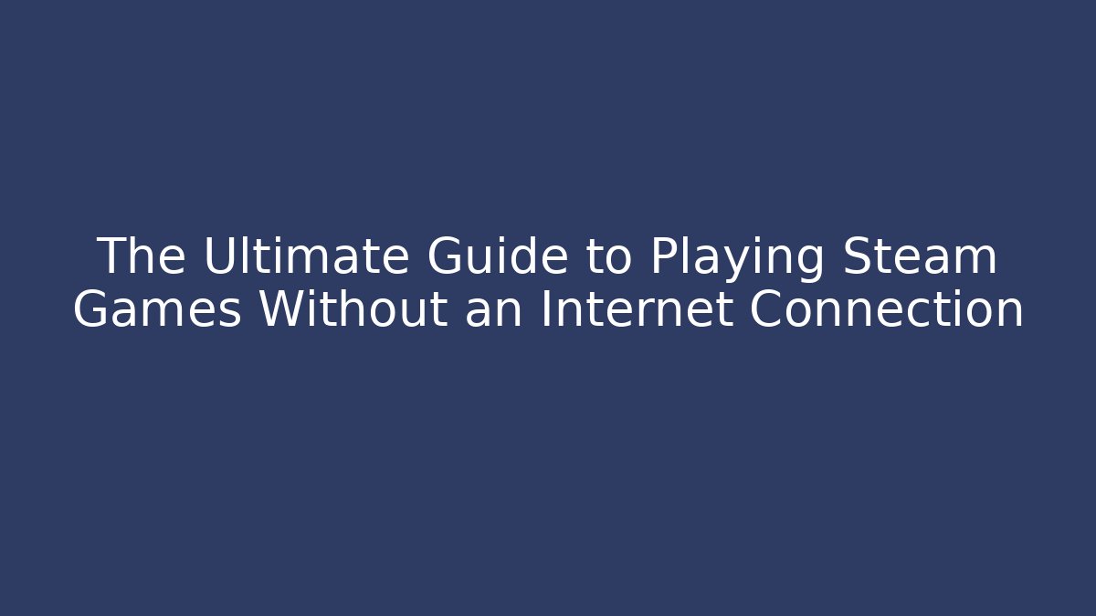 The Ultimate Guide to Playing Steam Games Without an Internet Connection