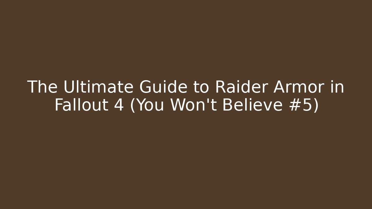 The Ultimate Guide to Raider Armor in Fallout 4 (You Won't Believe #5)