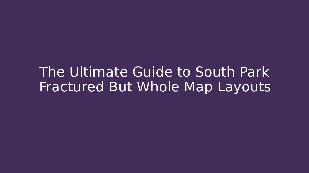 The Ultimate Guide to South Park Fractured But Whole Map Layouts