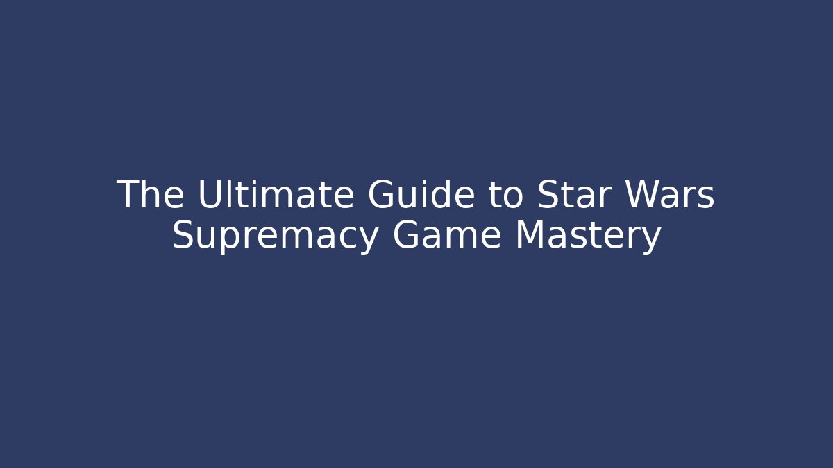 The Ultimate Guide to Star Wars Supremacy Game Mastery - Método de Aprovação