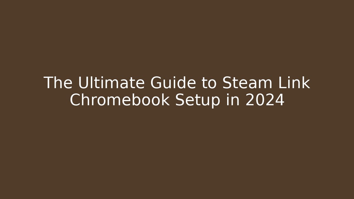 The Ultimate Guide to Steam Link Chromebook Setup in 2024