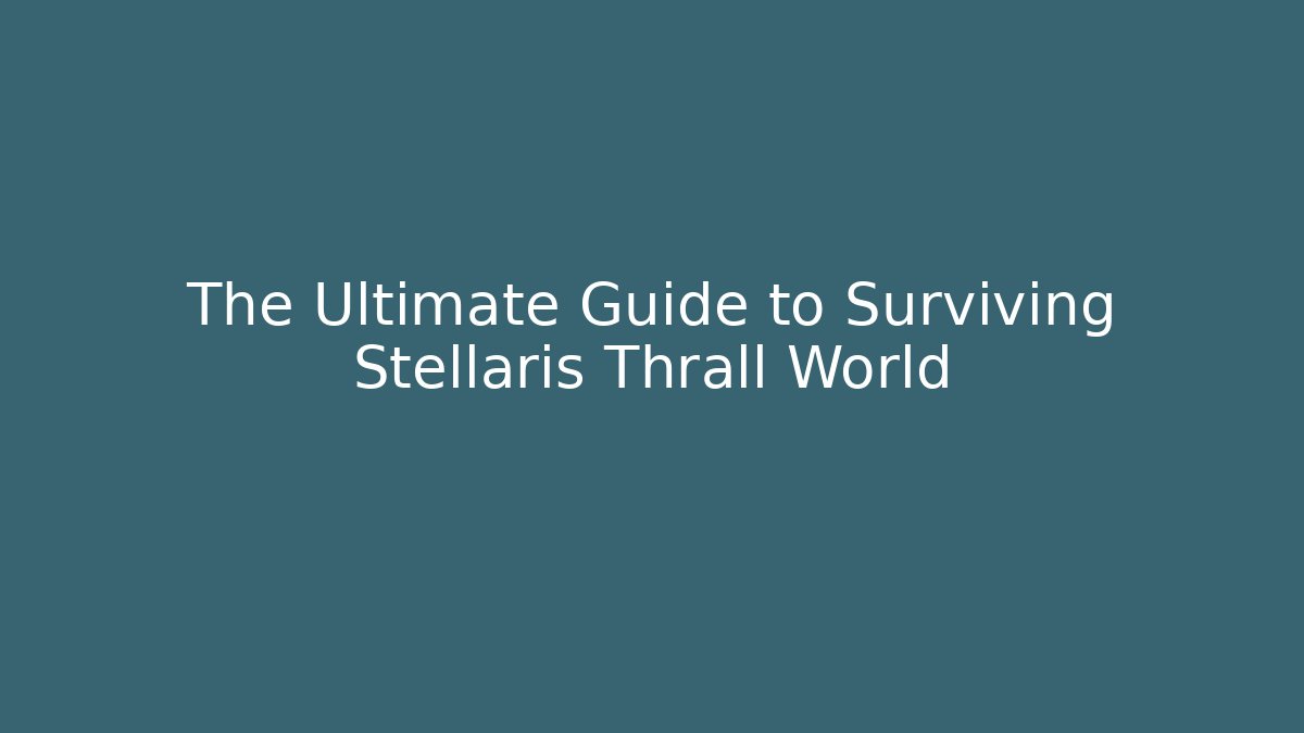 The Ultimate Guide to Surviving Stellaris Thrall World