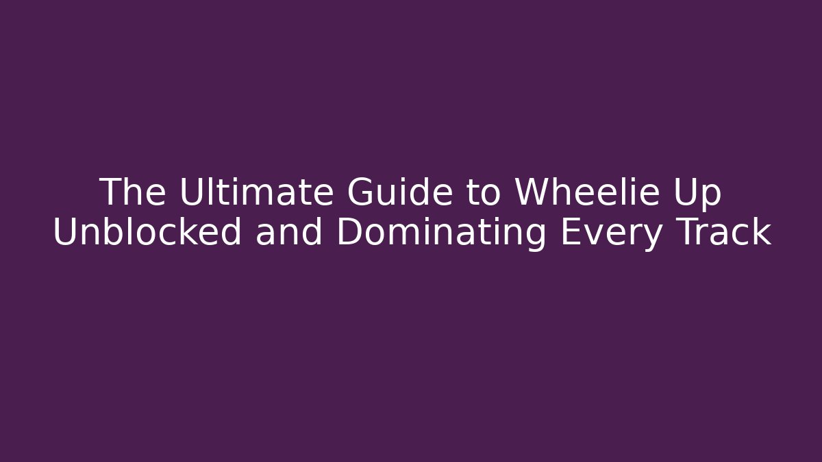 The Ultimate Guide to Wheelie Up Unblocked and Dominating Every Track