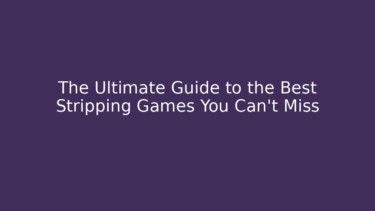 The Ultimate Guide to the Best Stripping Games You Can't Miss