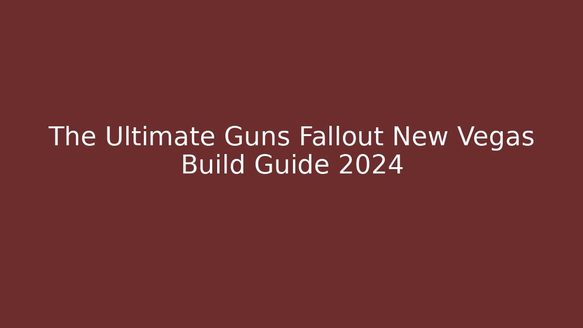 The Ultimate Guns Fallout New Vegas Build Guide 2024