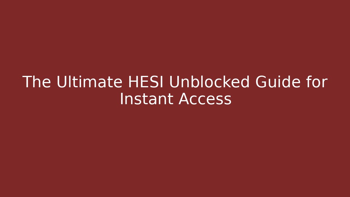 The Ultimate HESI Unblocked Guide for Instant Access
