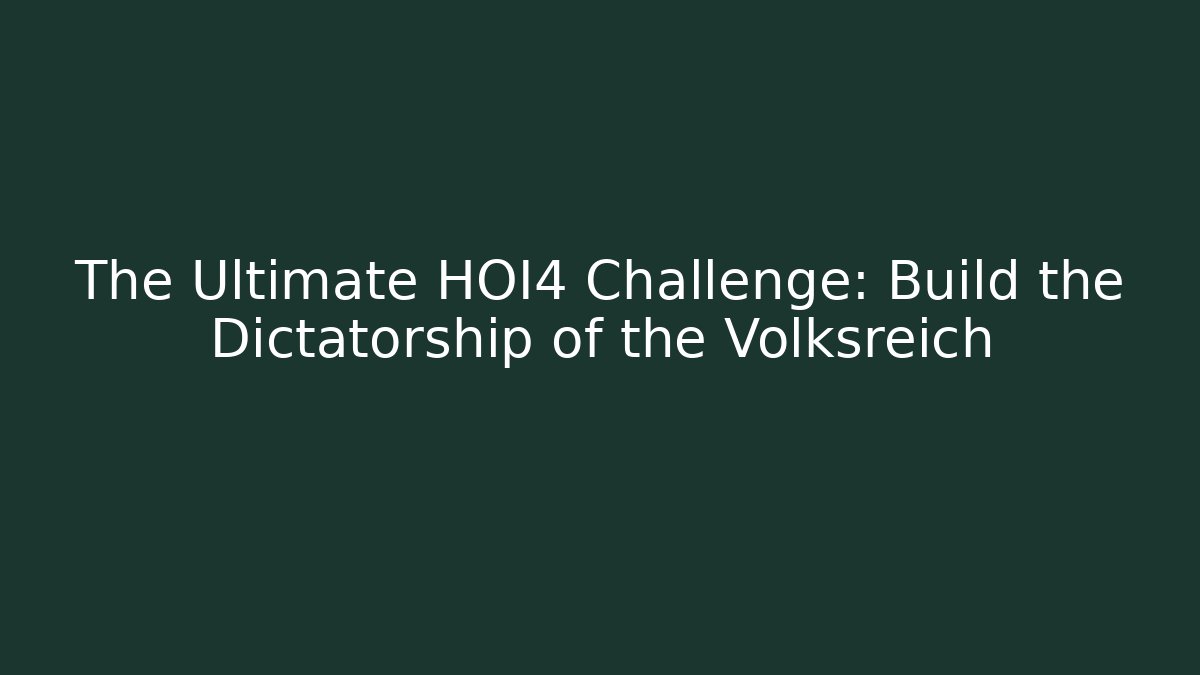 The Ultimate HOI4 Challenge: Build the Dictatorship of the Volksreich