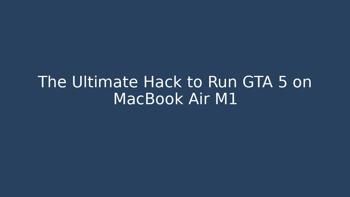 The Ultimate Hack to Run GTA 5 on MacBook Air M1