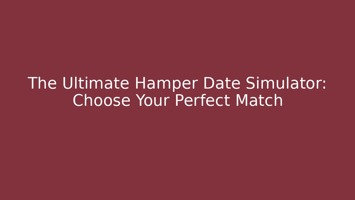 The Ultimate Hamper Date Simulator: Choose Your Perfect Match