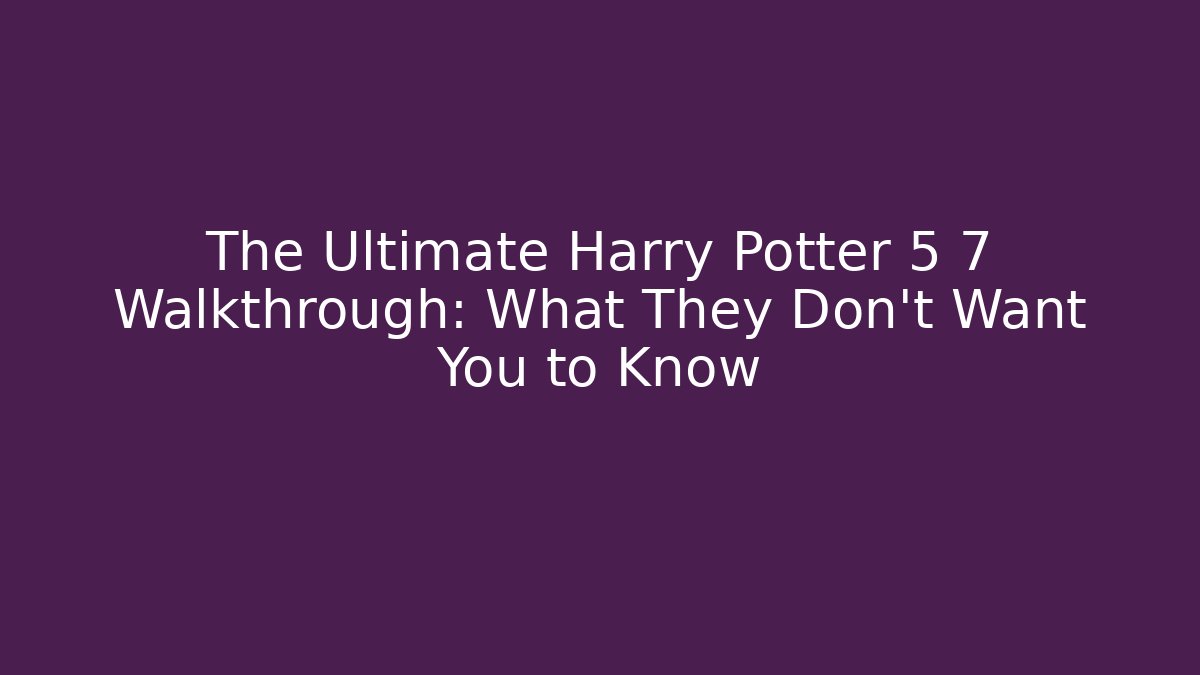 The Ultimate Harry Potter 5 7 Walkthrough: What They Don't Want You to Know