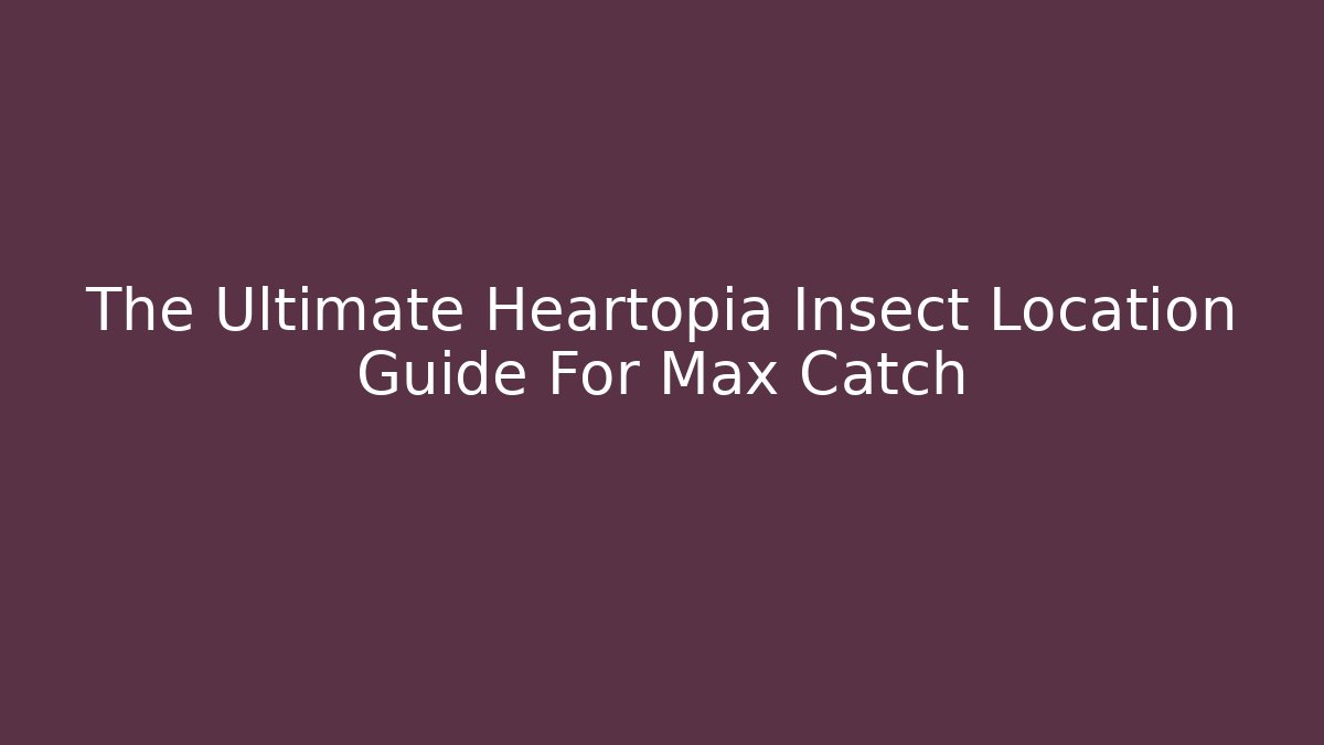 The Ultimate Heartopia Insect Location Guide For Max Catch