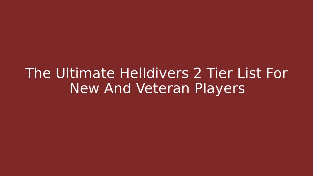 The Ultimate Helldivers 2 Tier List For New And Veteran Players