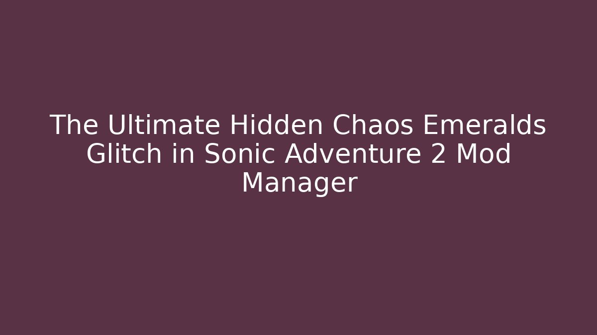 The Ultimate Hidden Chaos Emeralds Glitch in Sonic Adventure 2 Mod Manager