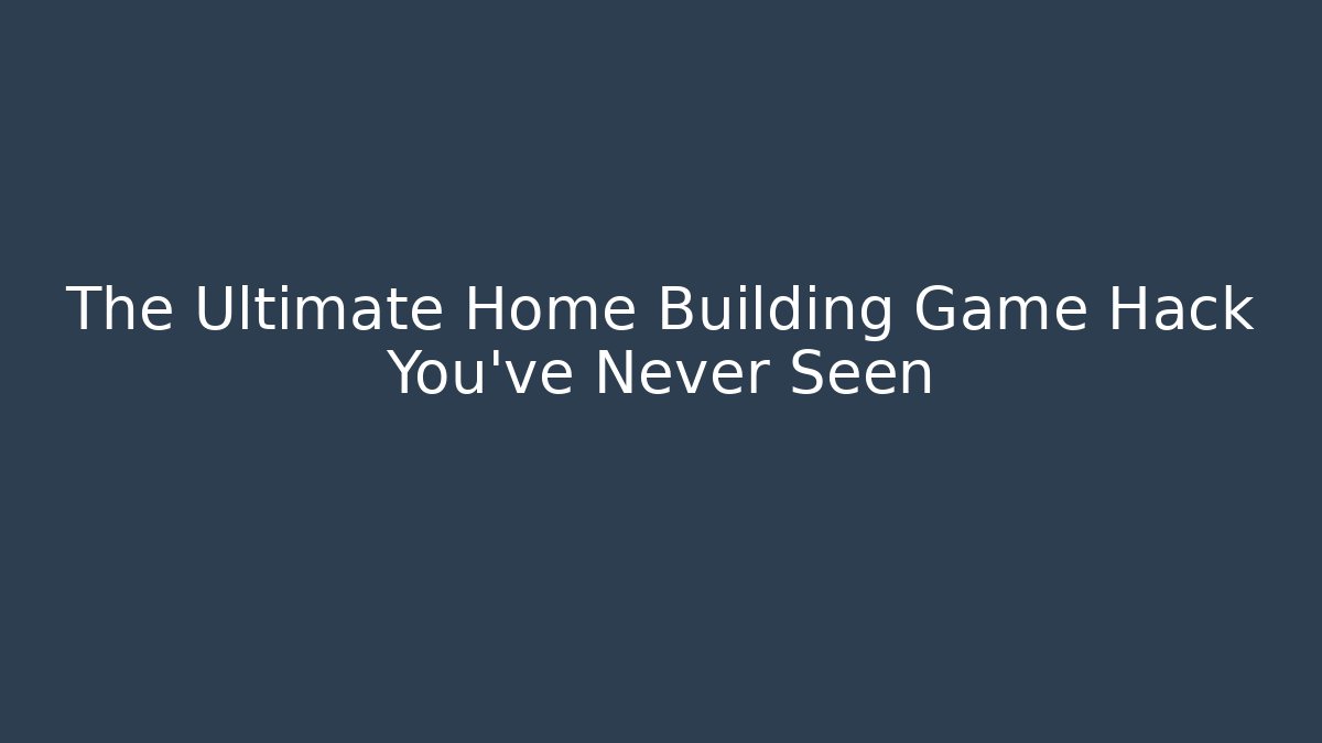 The Ultimate Home Building Game Hack You’ve Never Seen