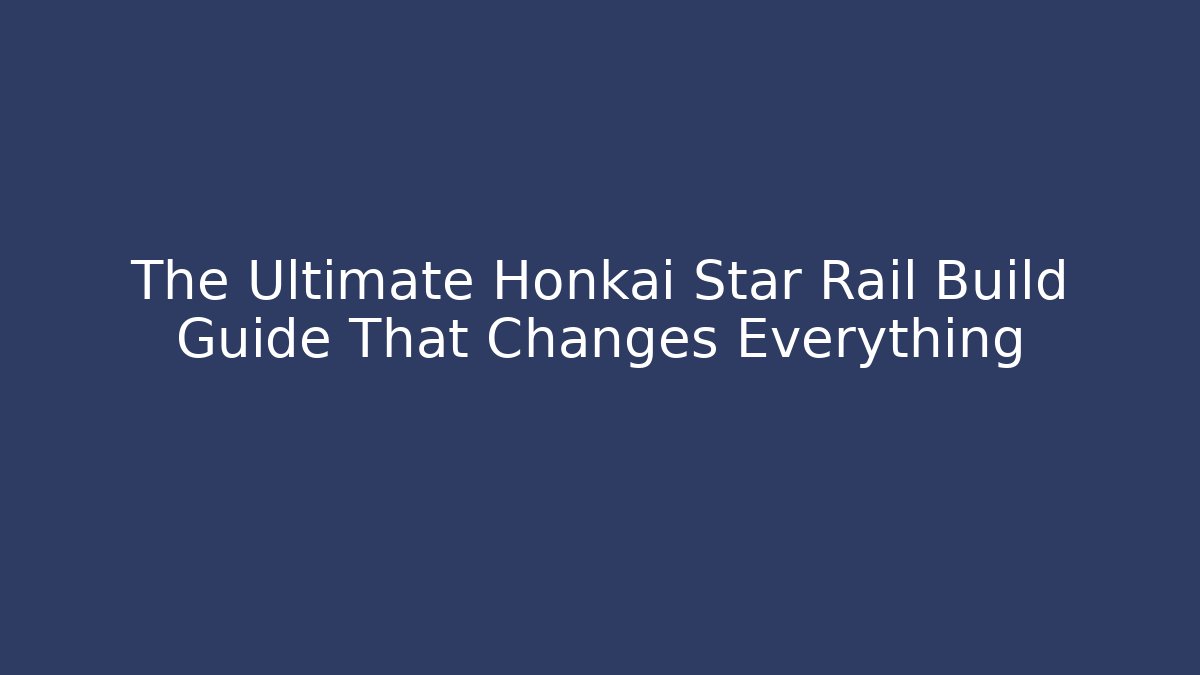 The Ultimate Honkai Star Rail Build Guide That Changes Everything