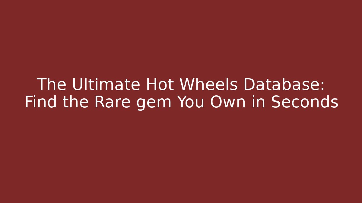The Ultimate Hot Wheels Database: Find the Rare gem You Own in Seconds