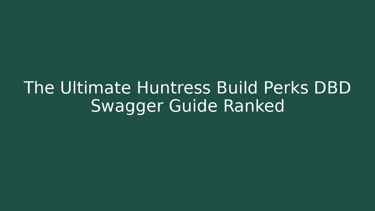 The Ultimate Huntress Build Perks DBD Swagger Guide Ranked