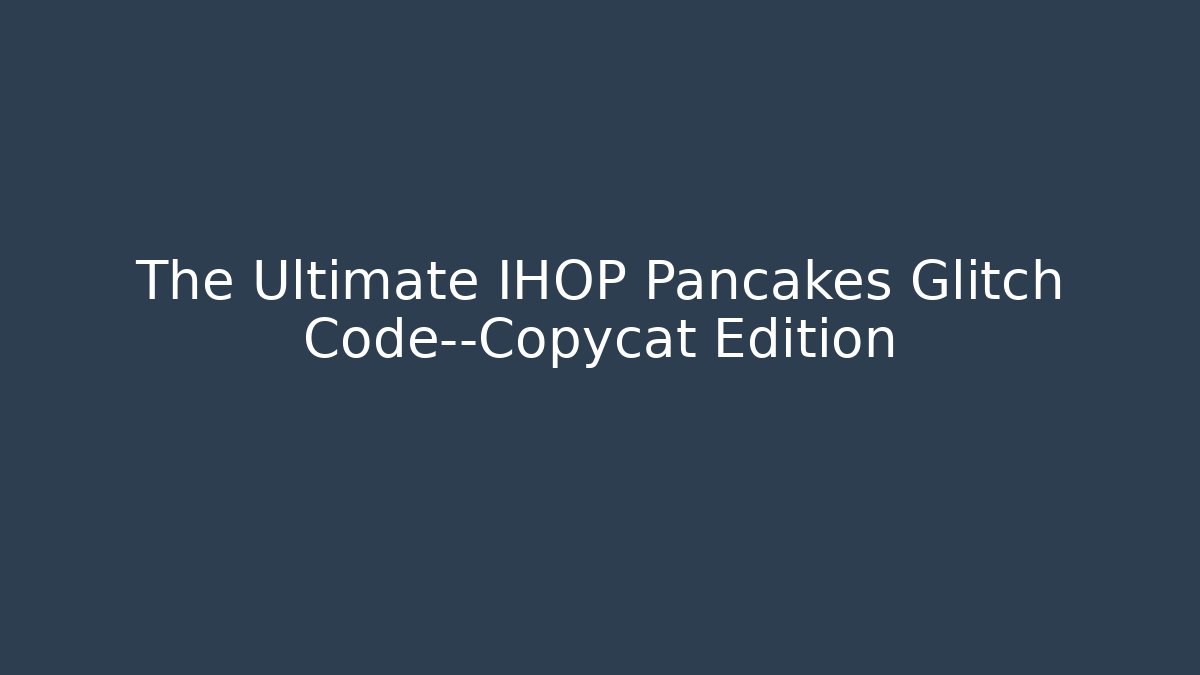 The Ultimate IHOP Pancakes Glitch Code—Copycat Edition