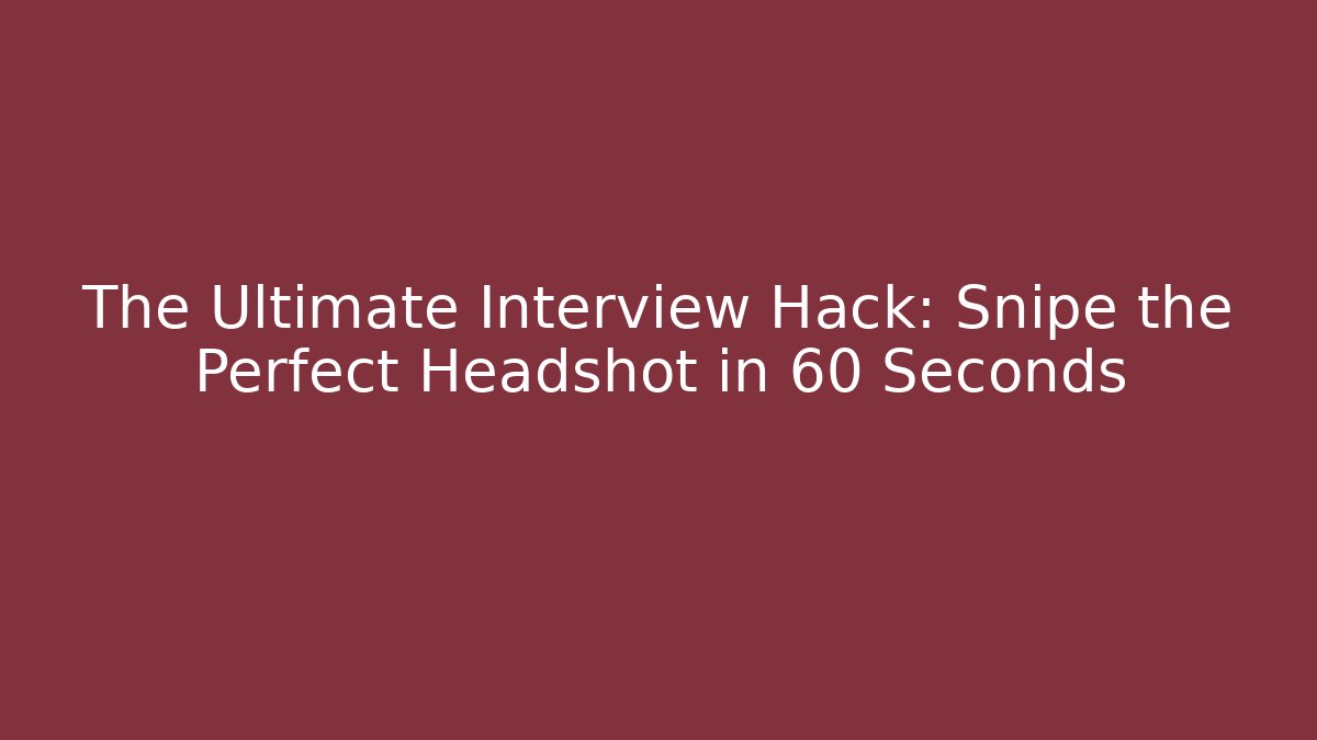 The Ultimate Interview Hack: Snipe the Perfect Headshot in 60 Seconds