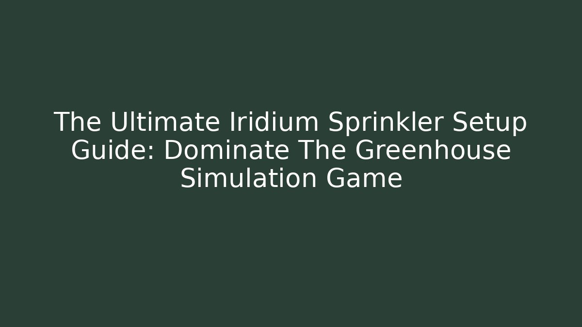 The Ultimate Iridium Sprinkler Setup Guide: Dominate The Greenhouse Simulation Game