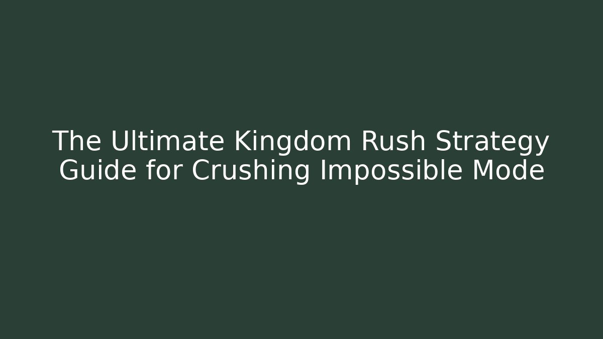 The Ultimate Kingdom Rush Strategy Guide for Crushing Impossible Mode