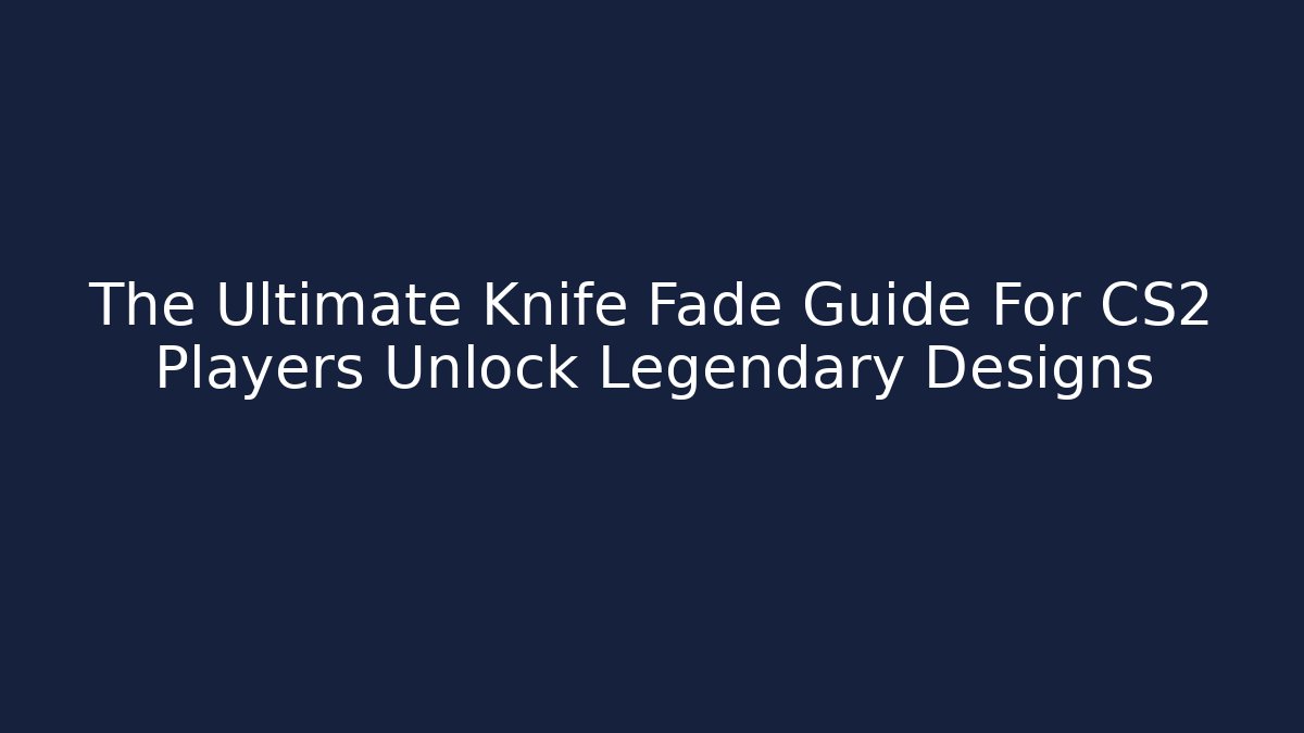 The Ultimate Knife Fade Guide For CS2 Players Unlock Legendary Designs