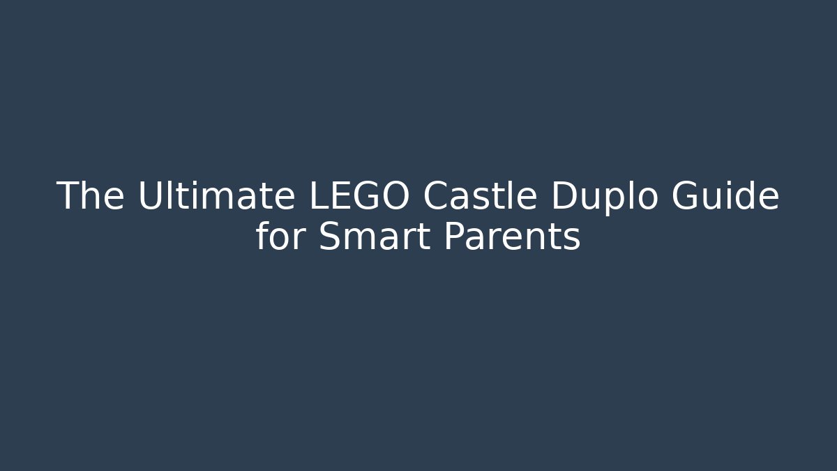 The Ultimate LEGO Castle Duplo Guide for Smart Parents