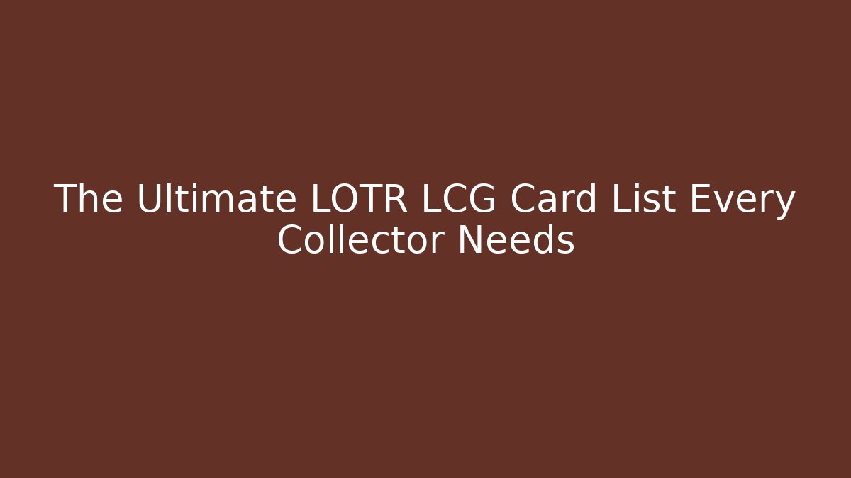 The Ultimate LOTR LCG Card List Every Collector Needs