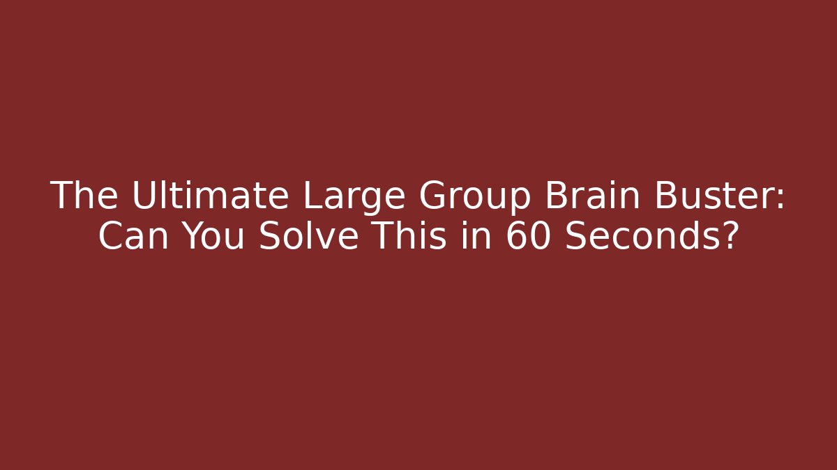 The Ultimate Large Group Brain Buster: Can You Solve This in 60 Seconds?